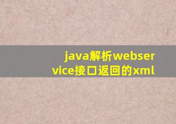 java解析webservice接口返回的xml