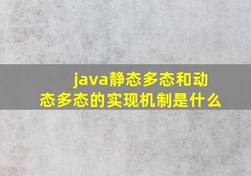 java静态多态和动态多态的实现机制是什么