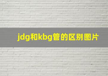 jdg和kbg管的区别图片