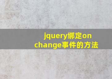 jquery绑定onchange事件的方法