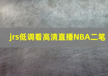 jrs低调看高清直播NBA二笔