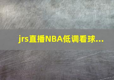 jrs直播NBA低调看球...