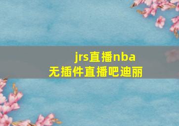 jrs直播nba无插件直播吧迪丽