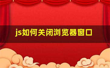 js如何关闭浏览器窗口