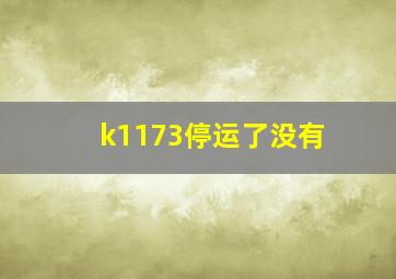 k1173停运了没有