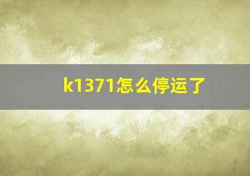 k1371怎么停运了