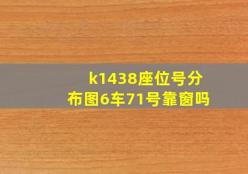 k1438座位号分布图6车71号靠窗吗