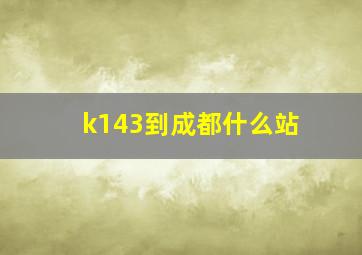 k143到成都什么站