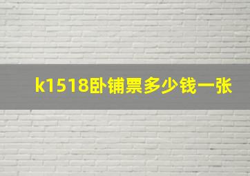 k1518卧铺票多少钱一张