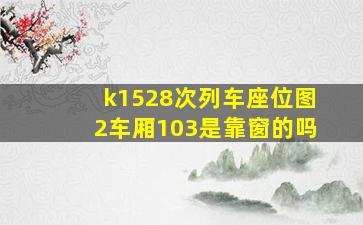 k1528次列车座位图2车厢103是靠窗的吗