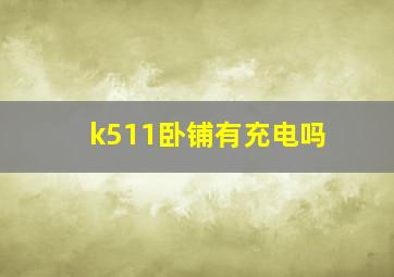 k511卧铺有充电吗