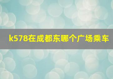 k578在成都东哪个广场乘车