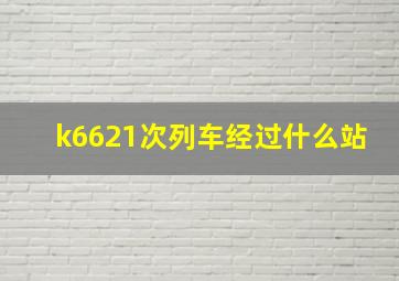 k6621次列车经过什么站