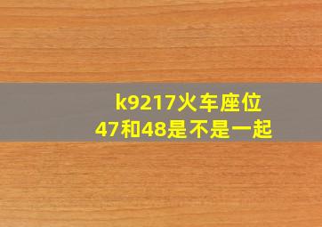 k9217火车座位47和48是不是一起