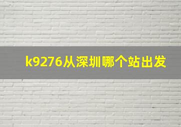 k9276从深圳哪个站出发