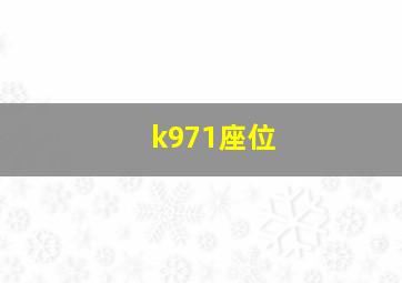 k971座位