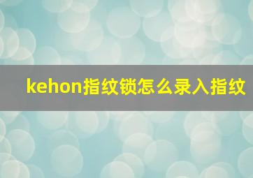 kehon指纹锁怎么录入指纹