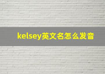 kelsey英文名怎么发音