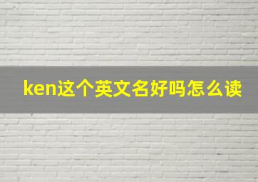 ken这个英文名好吗怎么读