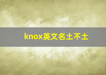 knox英文名土不土