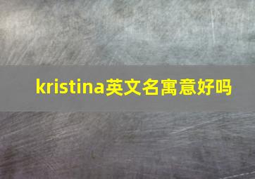 kristina英文名寓意好吗