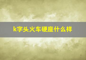 k字头火车硬座什么样