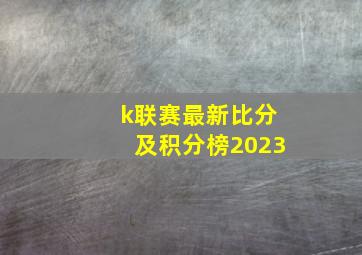 k联赛最新比分及积分榜2023