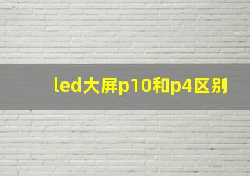 led大屏p10和p4区别