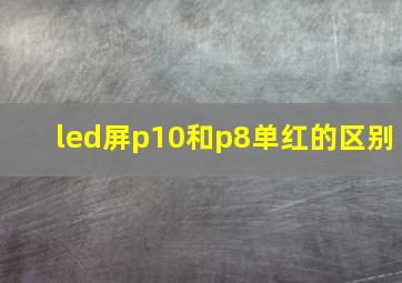 led屏p10和p8单红的区别