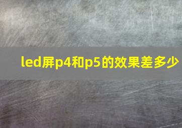 led屏p4和p5的效果差多少