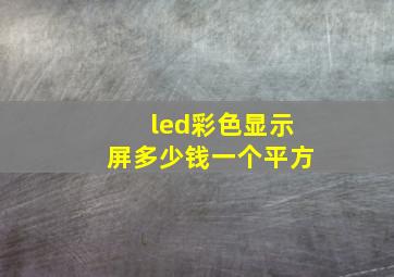 led彩色显示屏多少钱一个平方