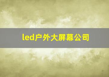 led户外大屏幕公司