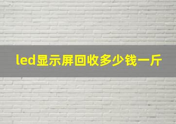 led显示屏回收多少钱一斤