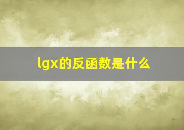 lgx的反函数是什么