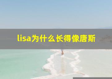 lisa为什么长得像唐斯