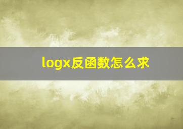 logx反函数怎么求