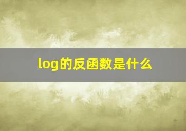 log的反函数是什么