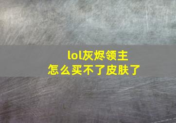 lol灰烬领主怎么买不了皮肤了