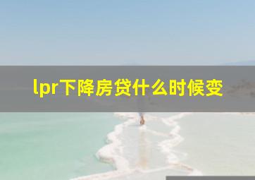 lpr下降房贷什么时候变