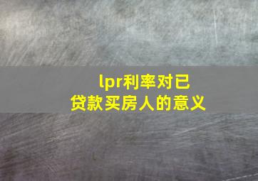 lpr利率对已贷款买房人的意义