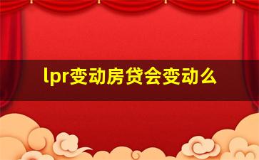 lpr变动房贷会变动么