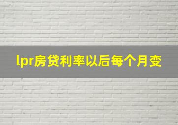 lpr房贷利率以后每个月变