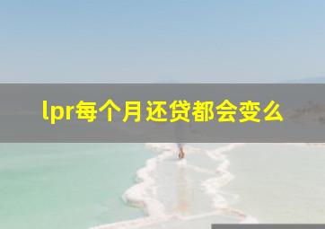 lpr每个月还贷都会变么