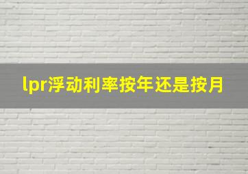 lpr浮动利率按年还是按月