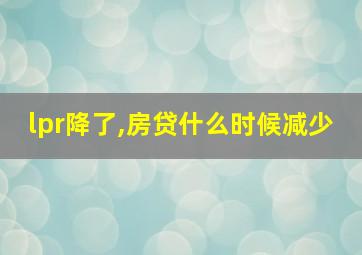 lpr降了,房贷什么时候减少