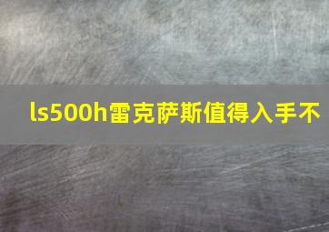 ls500h雷克萨斯值得入手不