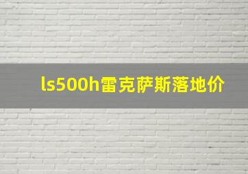 ls500h雷克萨斯落地价