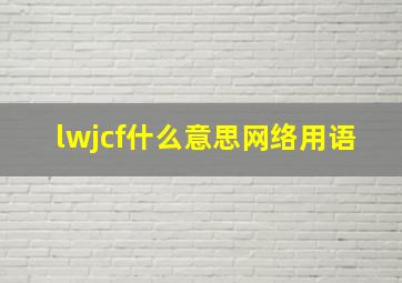 lwjcf什么意思网络用语