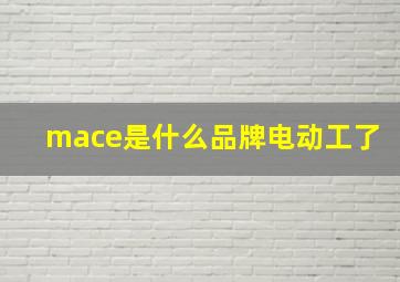 mace是什么品牌电动工了