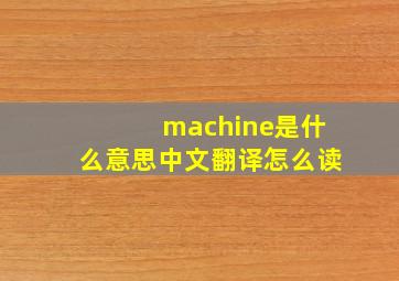 machine是什么意思中文翻译怎么读